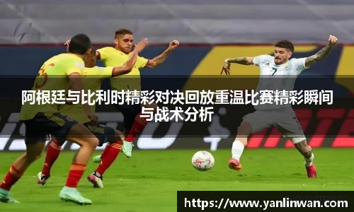 阿根廷与比利时精彩对决回放重温比赛精彩瞬间与战术分析